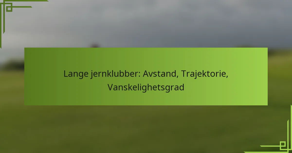 Lange jernklubber: Avstand, Trajektorie, Vanskelighetsgrad