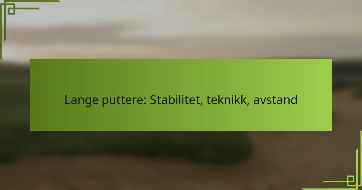 Lange puttere: Stabilitet, teknikk, avstand