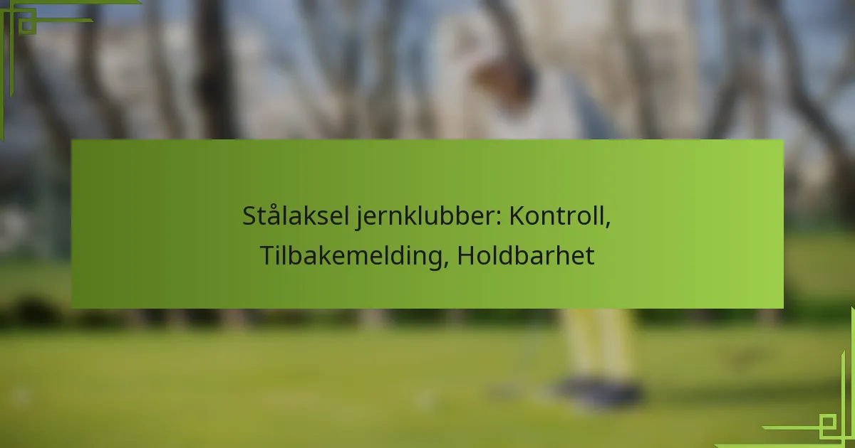 Stålaksel jernklubber: Kontroll, Tilbakemelding, Holdbarhet