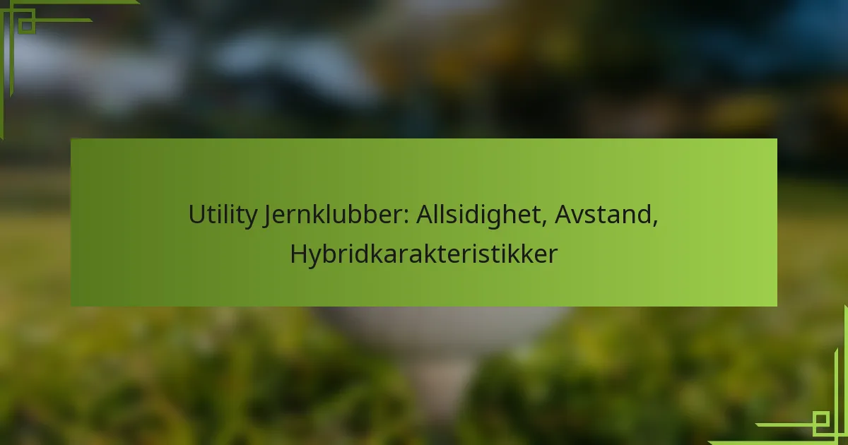 Utility Jernklubber: Allsidighet, Avstand, Hybridkarakteristikker