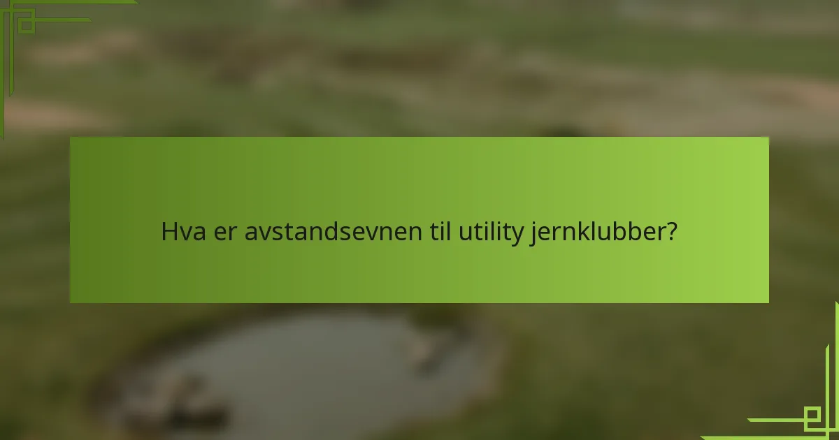 Hva er avstandsevnen til utility jernklubber?