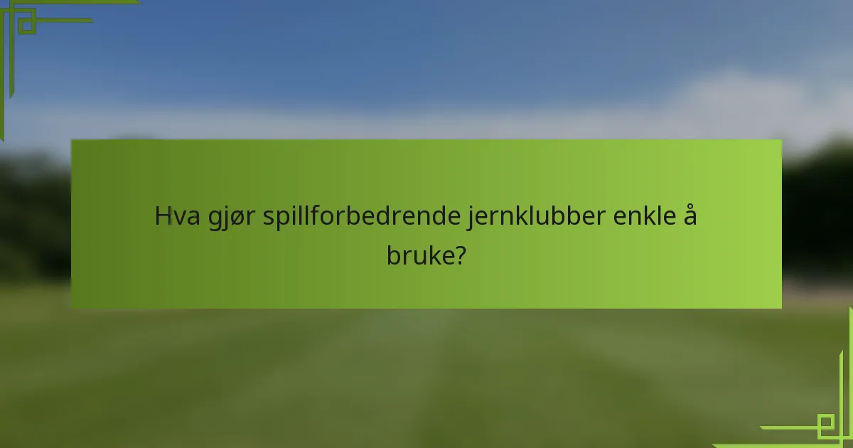 Hva gjør spillforbedrende jernklubber enkle å bruke?