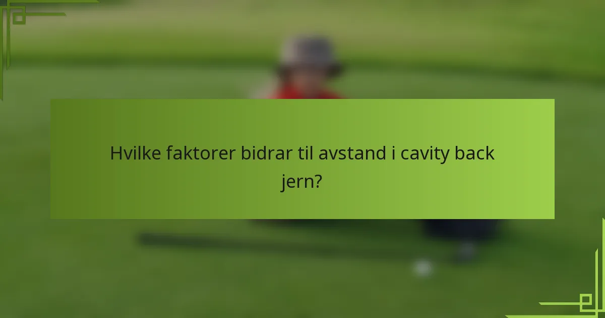 Hvilke faktorer bidrar til avstand i cavity back jern?