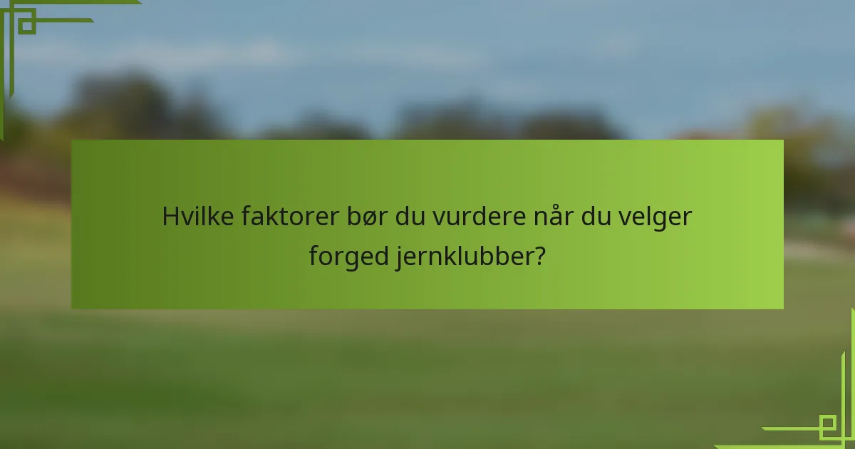 Hvilke faktorer bør du vurdere når du velger forged jernklubber?