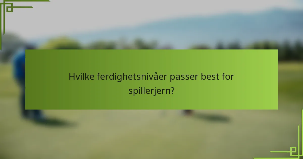 Hvilke ferdighetsnivåer passer best for spillerjern?