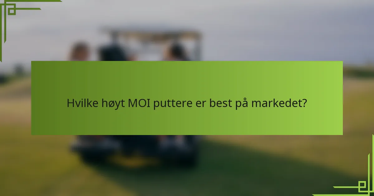 Hvilke høyt MOI puttere er best på markedet?