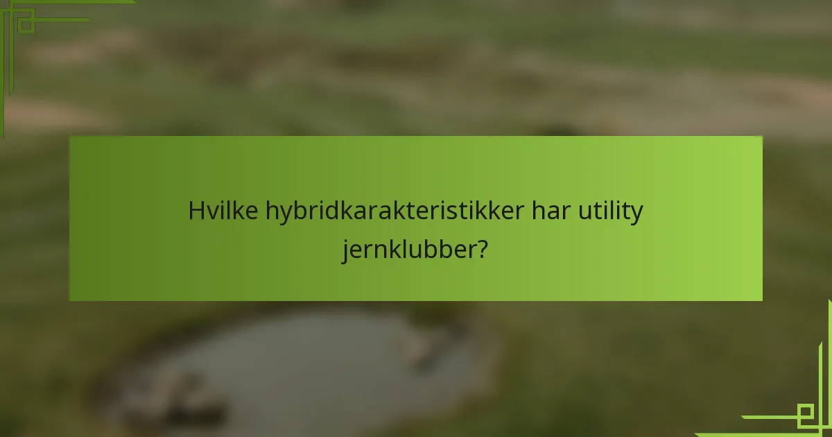 Hvilke hybridkarakteristikker har utility jernklubber?