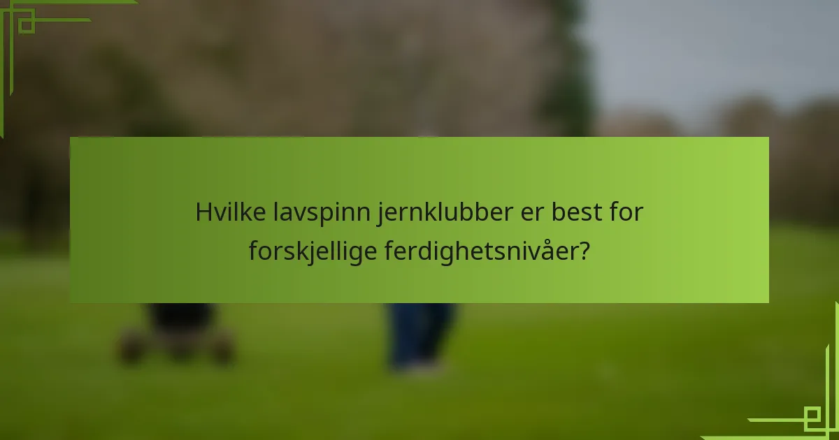 Hvilke lavspinn jernklubber er best for forskjellige ferdighetsnivåer?