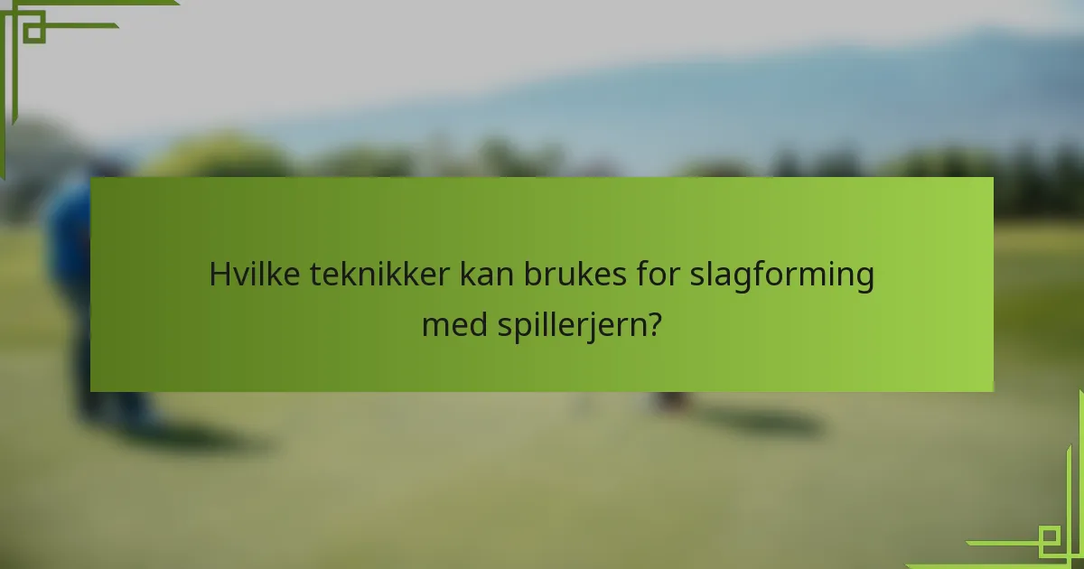 Hvilke teknikker kan brukes for slagforming med spillerjern?