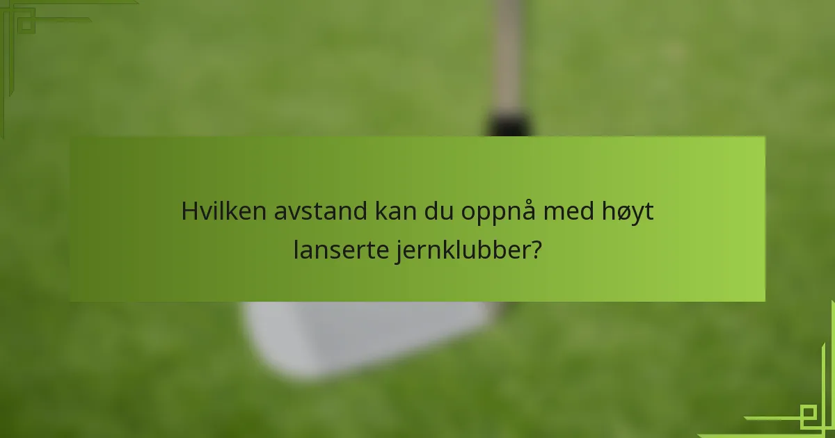 Hvilken avstand kan du oppnå med høyt lanserte jernklubber?