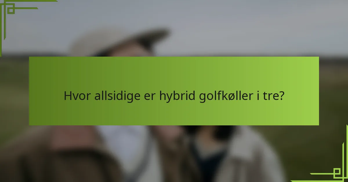 Hvor allsidige er hybrid golfkøller i tre?