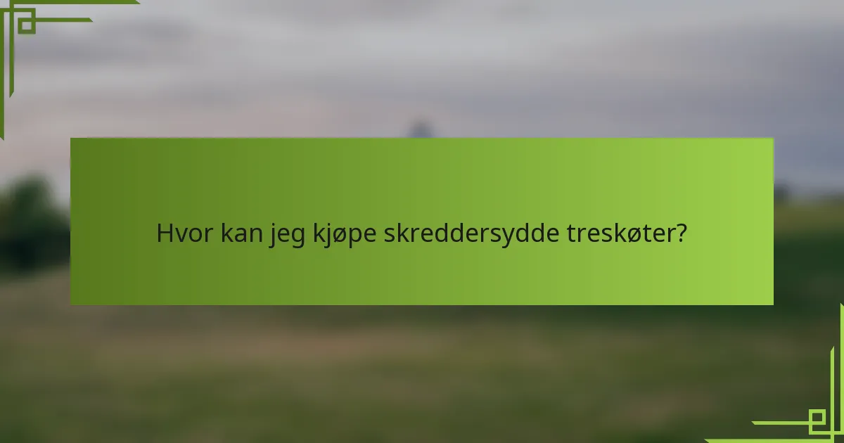 Hvor kan jeg kjøpe skreddersydde treskøter?