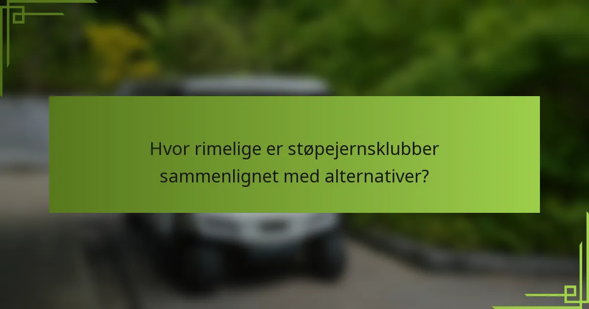 Hvor rimelige er støpejernsklubber sammenlignet med alternativer?