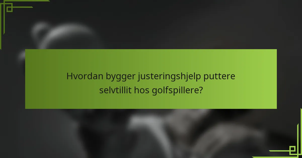 Hvordan bygger justeringshjelp puttere selvtillit hos golfspillere?
