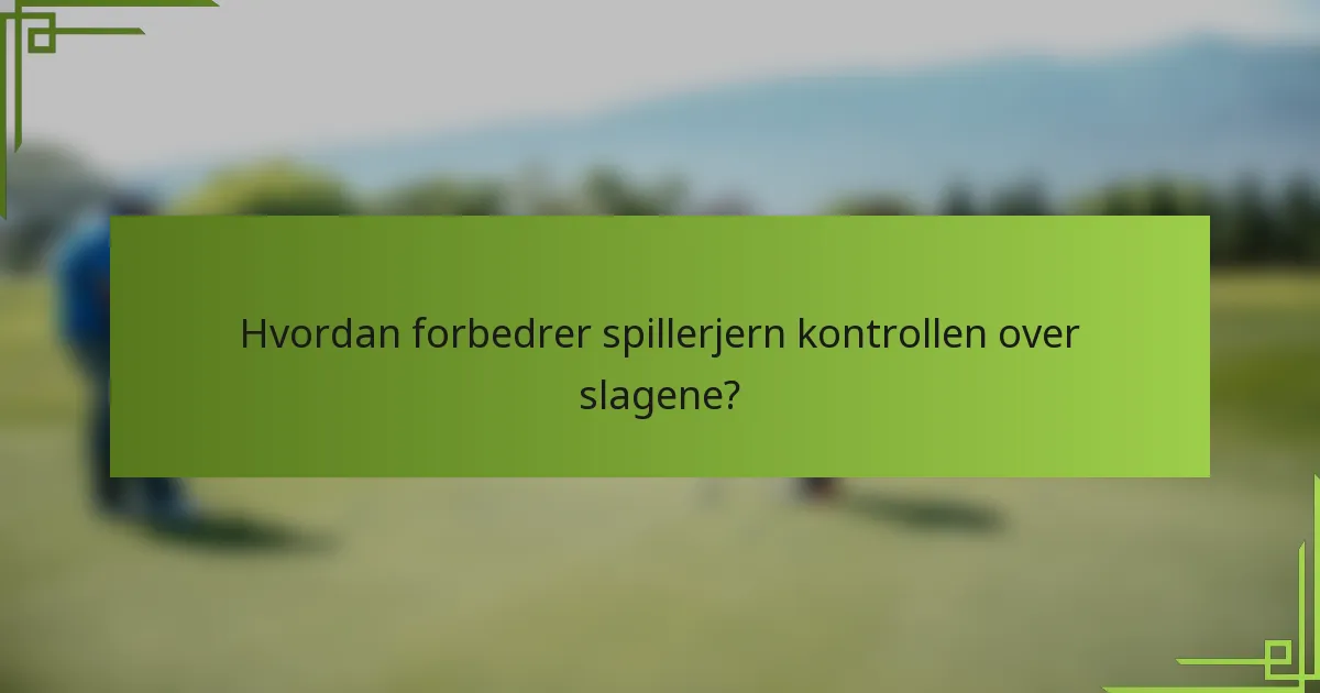 Hvordan forbedrer spillerjern kontrollen over slagene?