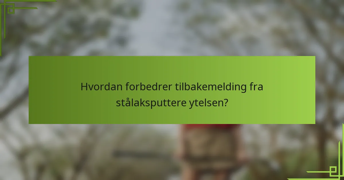 Hvordan forbedrer tilbakemelding fra stålaksputtere ytelsen?