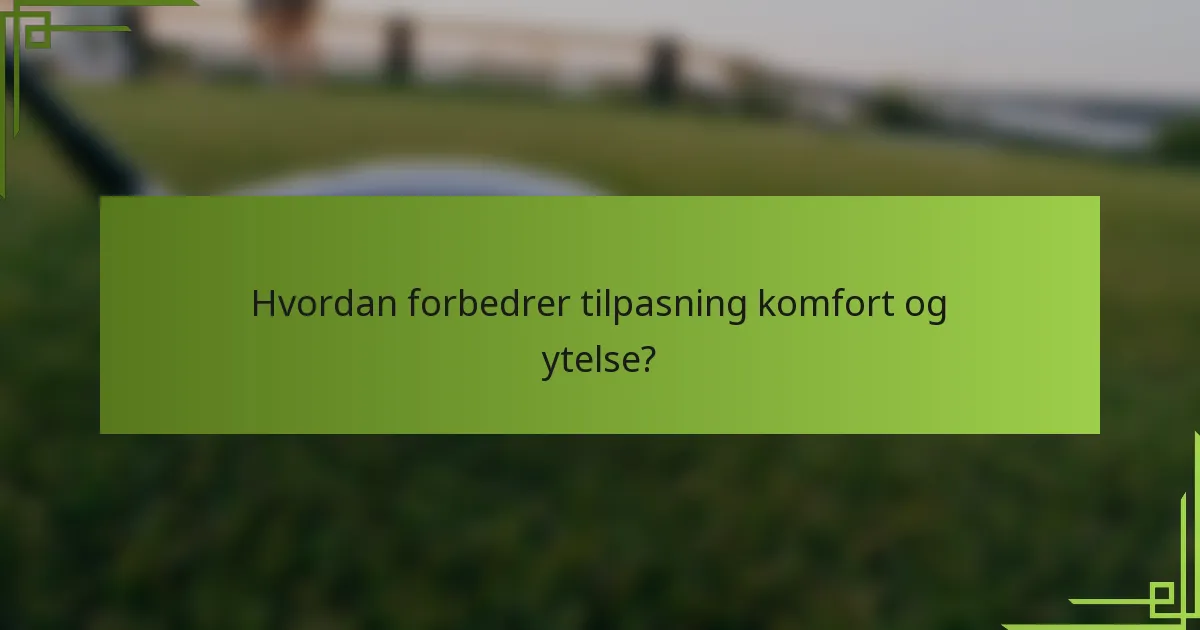 Hvordan forbedrer tilpasning komfort og ytelse?