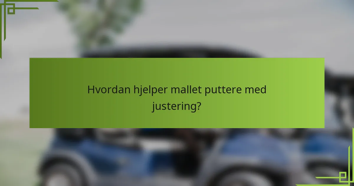 Hvordan hjelper mallet puttere med justering?
