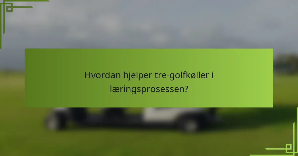 Hvordan hjelper tre-golfkøller i læringsprosessen?