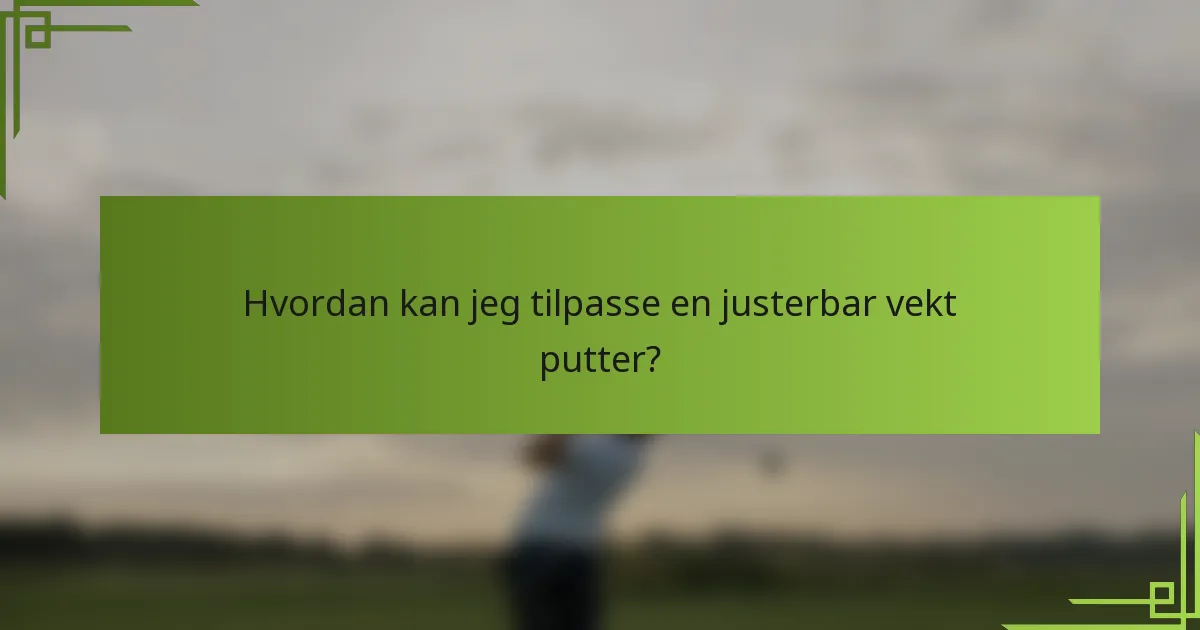 Hvordan kan jeg tilpasse en justerbar vekt putter?