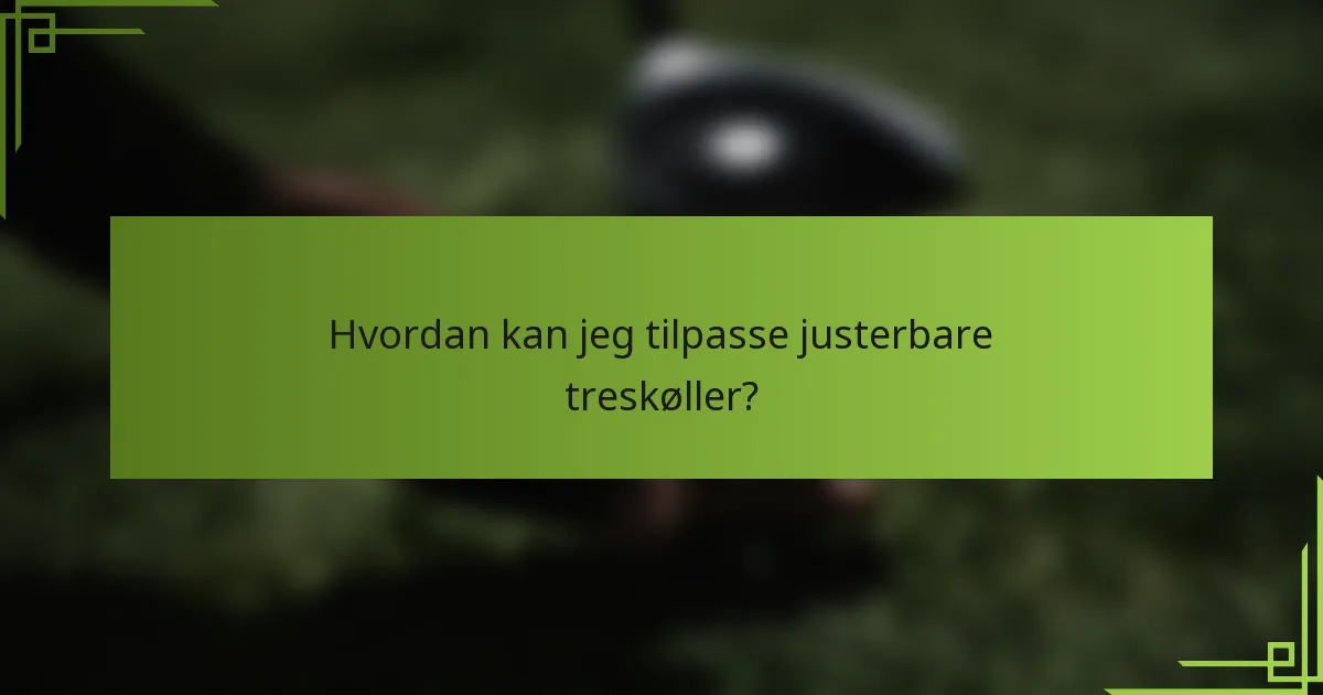 Hvordan kan jeg tilpasse justerbare treskøller?
