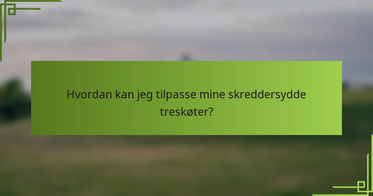 Hvordan kan jeg tilpasse mine skreddersydde treskøter?