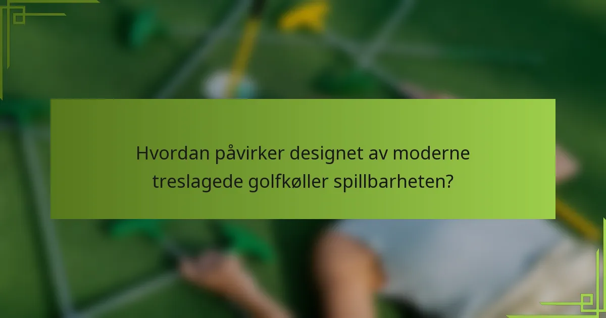 Hvordan påvirker designet av moderne treslagede golfkøller spillbarheten?