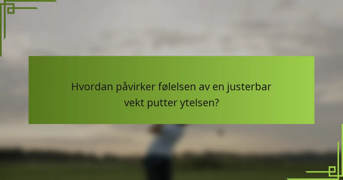 Hvordan påvirker følelsen av en justerbar vekt putter ytelsen?