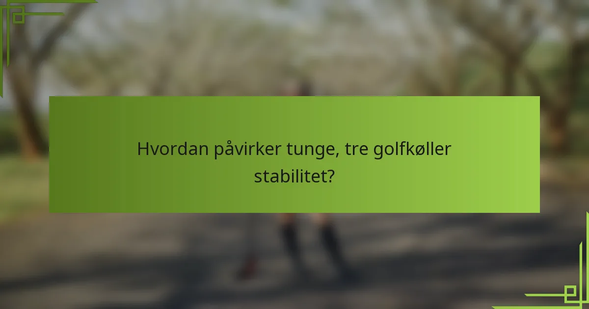Hvordan påvirker tunge, tre golfkøller stabilitet?