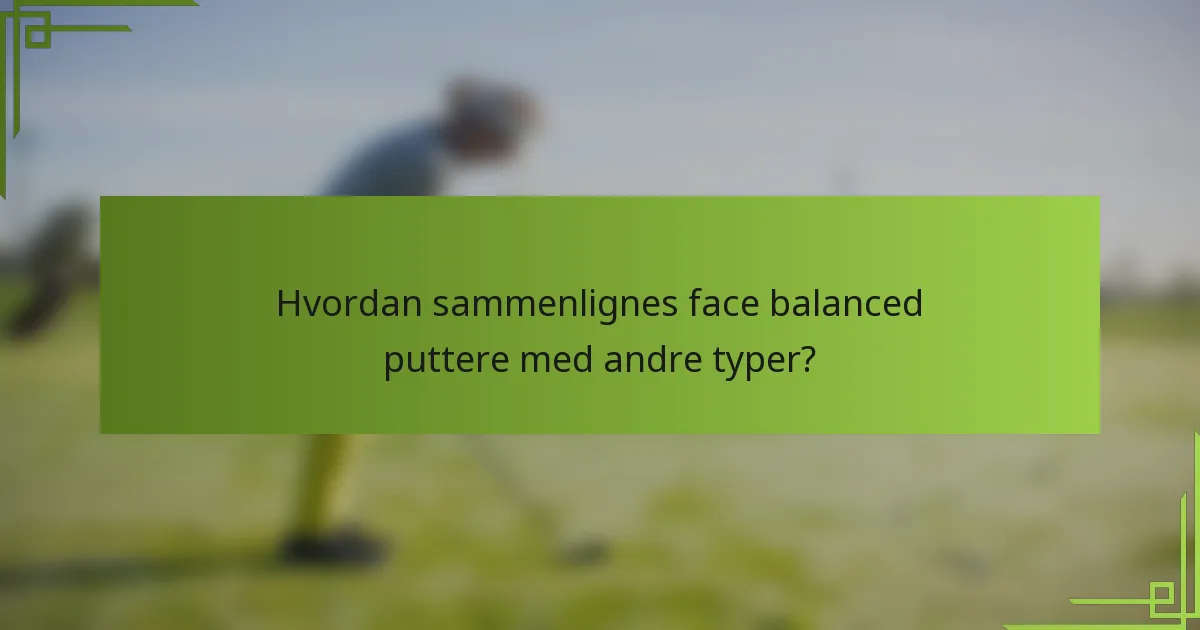 Hvordan sammenlignes face balanced puttere med andre typer?