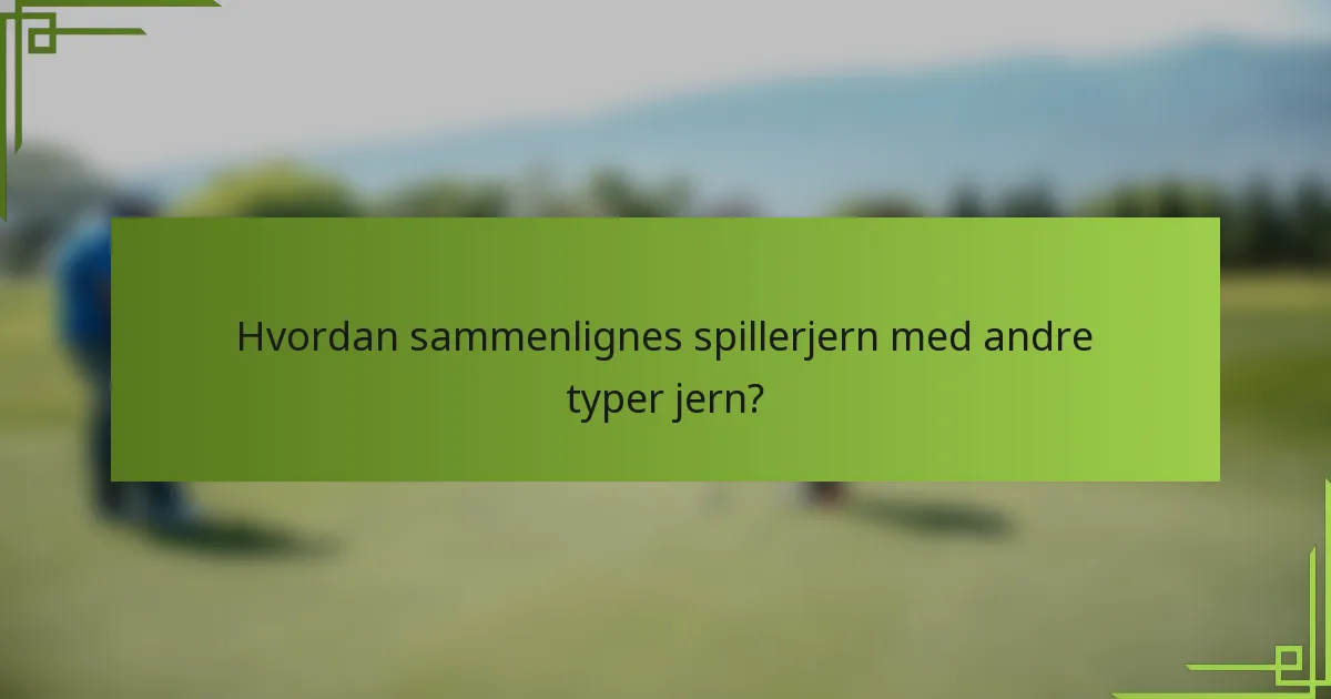 Hvordan sammenlignes spillerjern med andre typer jern?