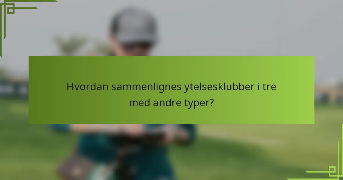 Hvordan sammenlignes ytelsesklubber i tre med andre typer?