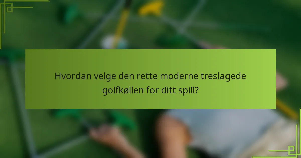 Hvordan velge den rette moderne treslagede golfkøllen for ditt spill?